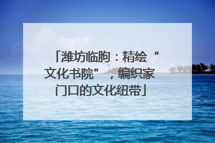 潍坊临朐：精绘“文化书院”，编织家门口的文化纽带